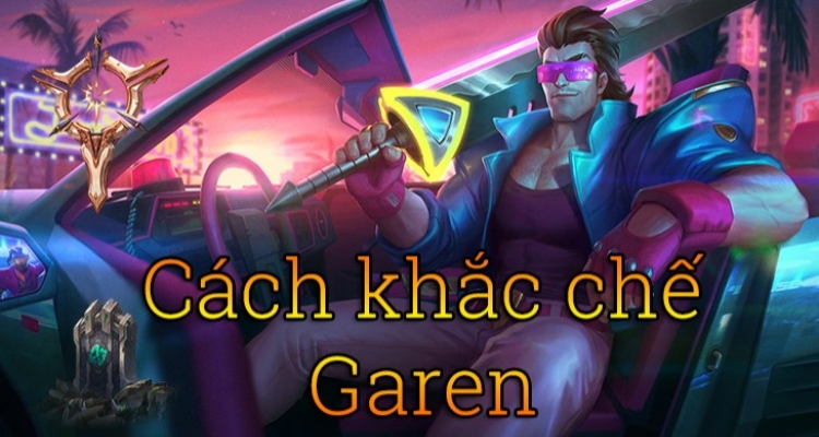  Cách khắc chế garen phù hợp nhất trong trận